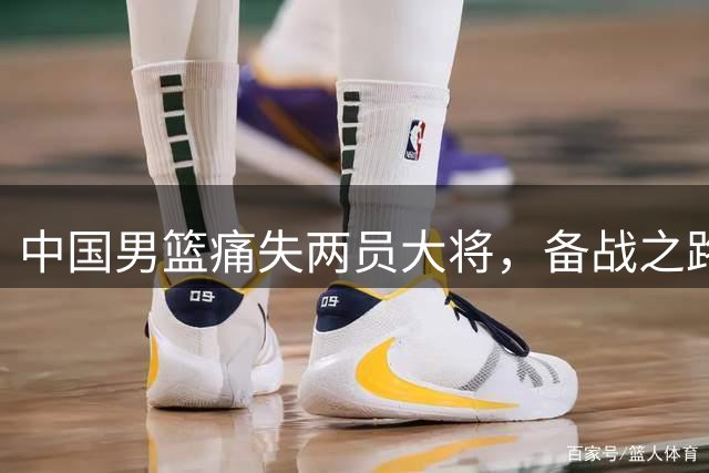 中国男篮痛失两员大将，备战之路再添变数