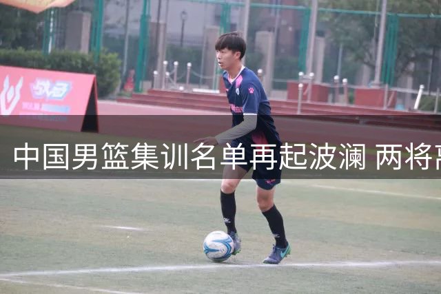 中国男篮集训名单再起波澜 两将离队胡明轩伤愈归队