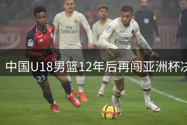 中国U18男篮12年后再闯亚洲杯决赛 23日冲击冠军