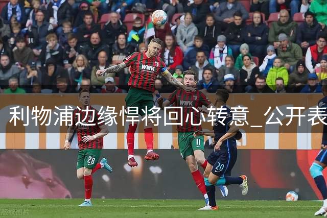 利物浦边缘悍将回心转意 公开表态愿为伊劳拉拼主力席位