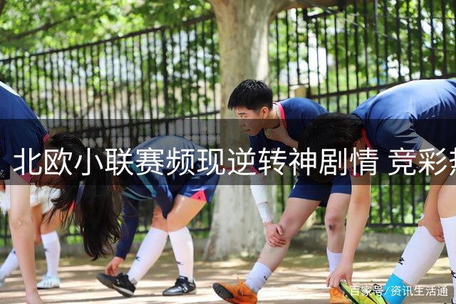 北欧小联赛频现逆转神剧情 竞彩热门赛事成"爆冷温床