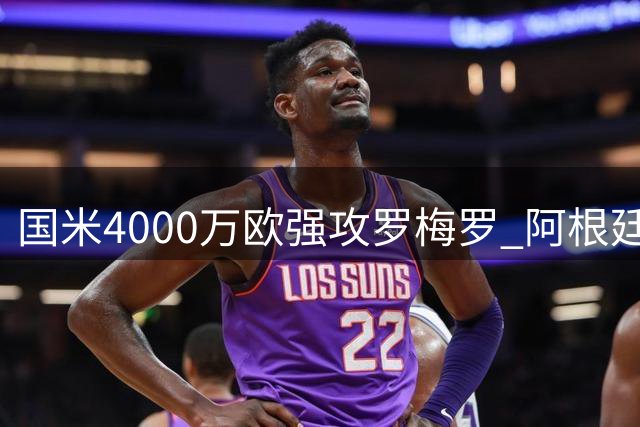 国米4000万欧强攻罗梅罗 阿根廷铁卫已点头重返意甲