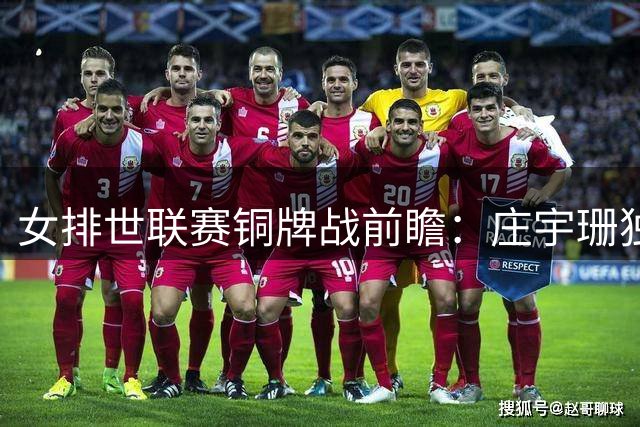 女排世联赛铜牌战前瞻：庄宇珊独木难支 赵勇如何破解意大利双接应困局