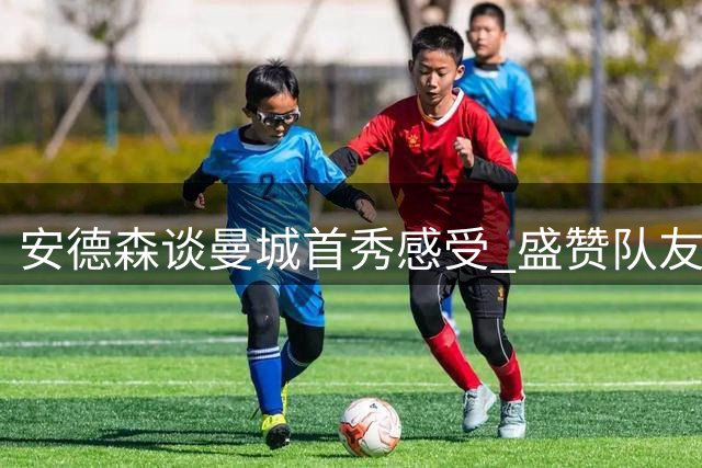 安德森谈曼城首秀感受 盛赞队友谢尔基过人天赋