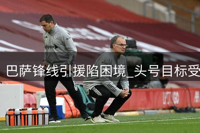巴萨锋线引援陷困境 头号目标受阻B计划存疑