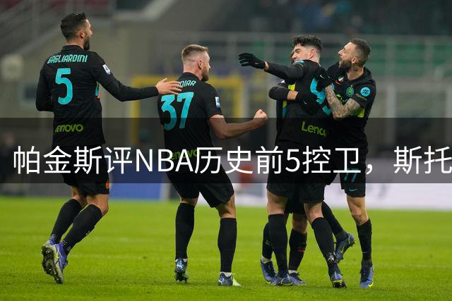 帕金斯评NBA历史前5控卫，斯托克顿在列，威少第4，一人力压魔术师