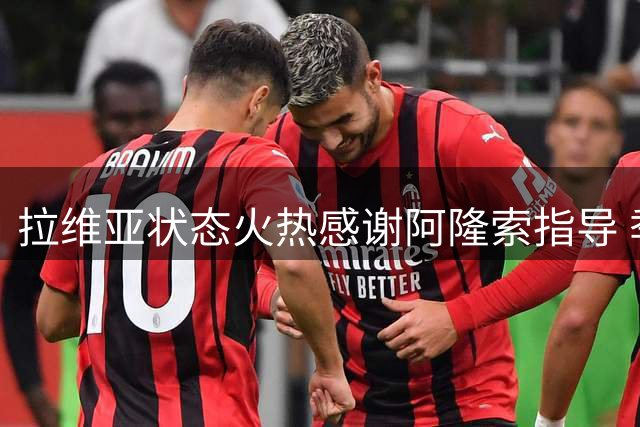 拉维亚状态火热感谢阿隆索指导 季前赛完美收官