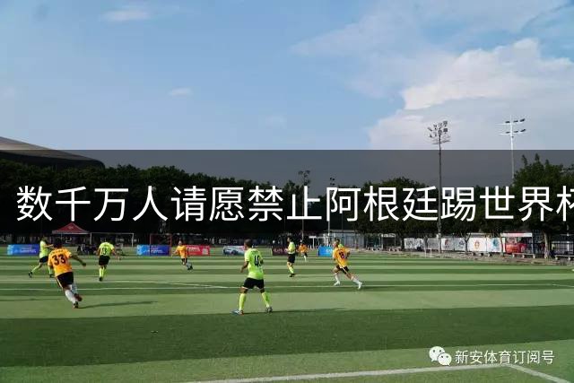 数千万人请愿禁止阿根廷踢世界杯 阿总统：世人都嫉妒我们