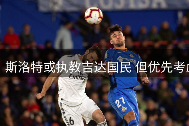 斯洛特或执教吉达国民 但优先考虑欧洲球队
