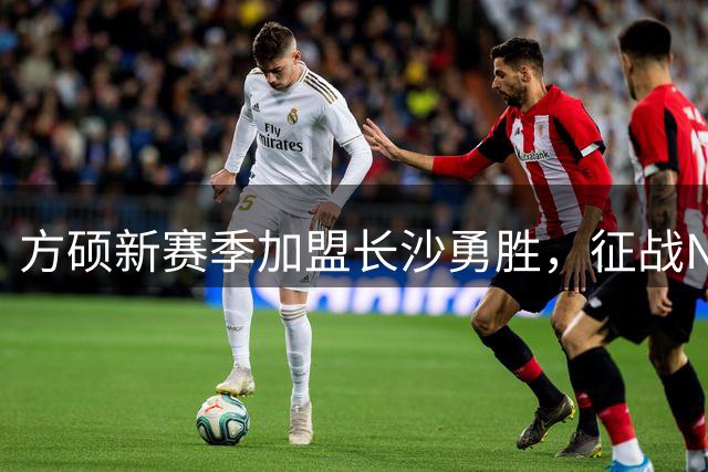 方硕新赛季加盟长沙勇胜，征战NBL联赛