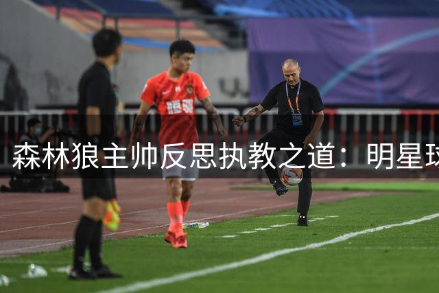 森林狼主帅反思执教之道：明星球员偶有失常更需理解包容