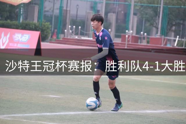 沙特王冠杯赛报：胜利队4-1大胜迪里耶，菲利克斯梅开二度