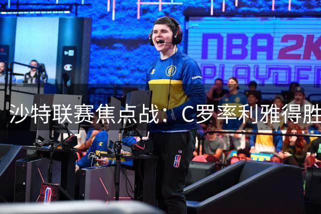 沙特联赛焦点战：C罗率利雅得胜利迎战布赖代合作