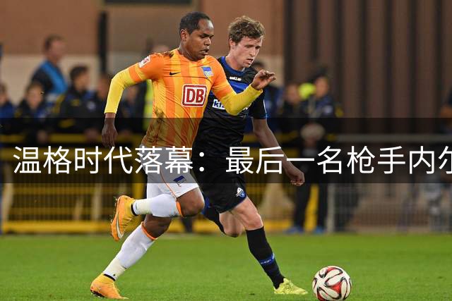 温格时代落幕：最后一名枪手内尔森告别兵工厂