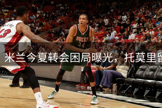 米兰今夏转会困局曝光，托莫里留守成关键阻碍