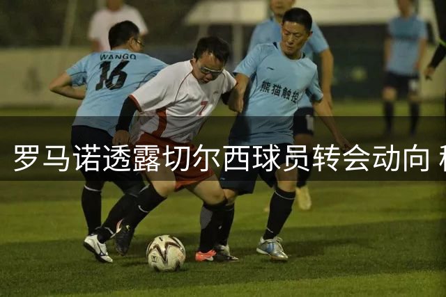 罗马诺透露切尔西球员转会动向 穆德里克或留守英超