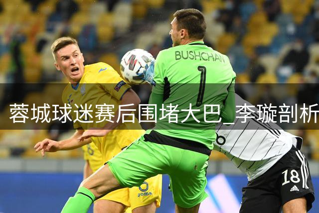 蓉城球迷赛后围堵大巴 李璇剖析球队困境：团结是关键