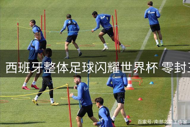 西班牙整体足球闪耀世界杯 零封三大巨星诠释团队真谛