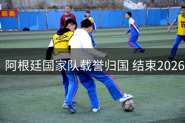 阿根廷国家队载誉归国 结束2026世界杯征程