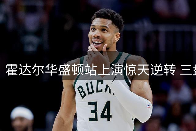 霍达尔华盛顿站上演惊天逆转 三盘鏖战挺进男单决赛