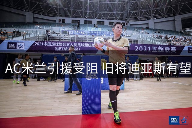 AC米兰引援受阻 旧将迪亚斯有望重返圣西罗