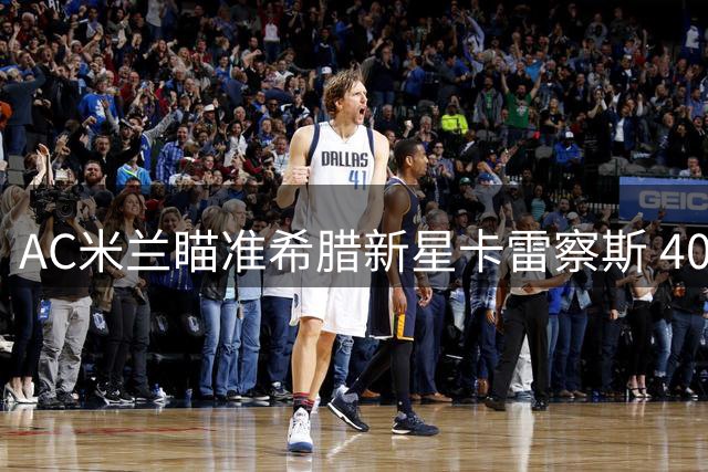 AC米兰瞄准希腊新星卡雷察斯 4000万欧转会费成关键门槛