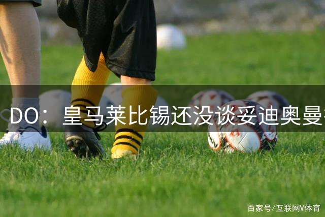 DO：皇马莱比锡还没谈妥迪奥曼德转会费，报价1.2亿欧未被回复